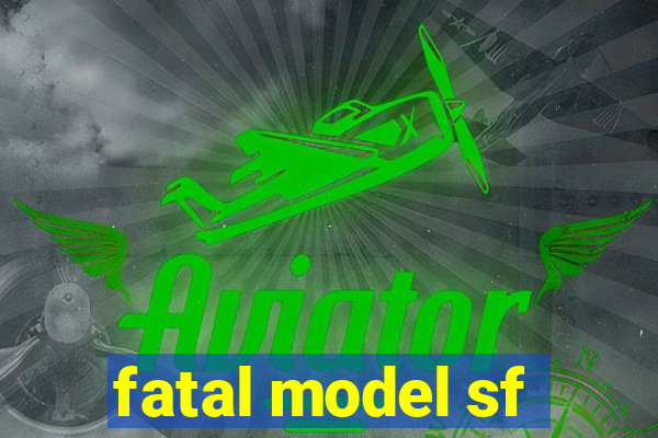 fatal model sf